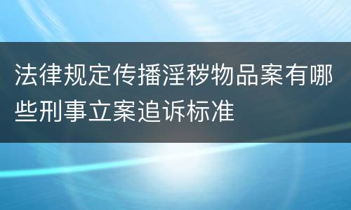 法律规定传播淫秽物品案有哪些刑事立案追诉标准