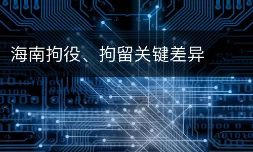 海南拘役、拘留关键差异