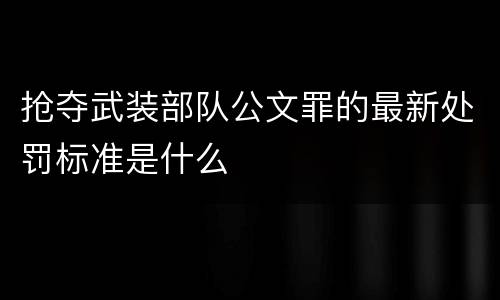 抢夺武装部队公文罪的最新处罚标准是什么