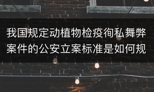 我国规定动植物检疫徇私舞弊案件的公安立案标准是如何规定