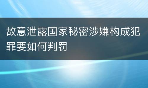 故意泄露国家秘密涉嫌构成犯罪要如何判罚