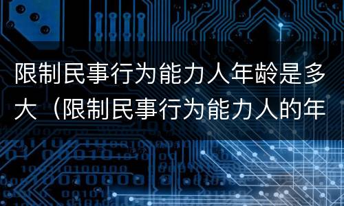 限制民事行为能力人年龄是多大（限制民事行为能力人的年龄是多少）