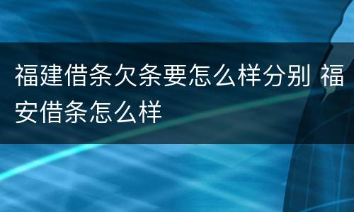 福建借条欠条要怎么样分别 福安借条怎么样