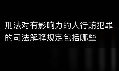 刑法对有影响力的人行贿犯罪的司法解释规定包括哪些