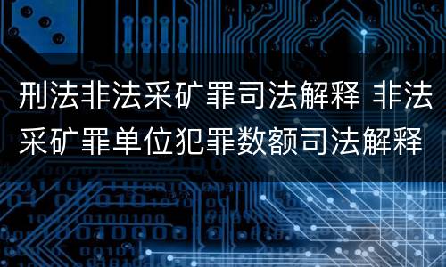 刑法非法采矿罪司法解释 非法采矿罪单位犯罪数额司法解释