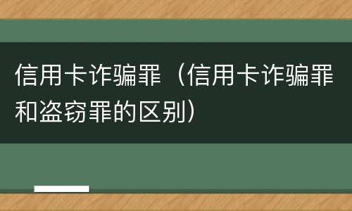 信用卡诈骗罪（信用卡诈骗罪和盗窃罪的区别）