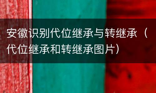 安徽识别代位继承与转继承（代位继承和转继承图片）