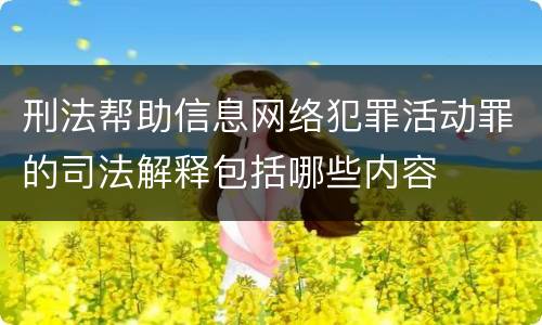 刑法帮助信息网络犯罪活动罪的司法解释包括哪些内容