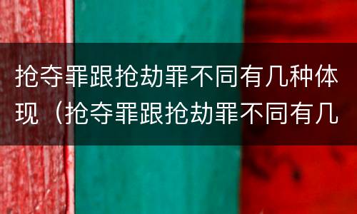 抢夺罪跟抢劫罪不同有几种体现（抢夺罪跟抢劫罪不同有几种体现方法）