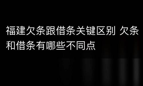 福建欠条跟借条关键区别 欠条和借条有哪些不同点