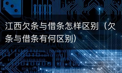 江西欠条与借条怎样区别（欠条与借条有何区别）