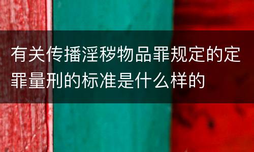 有关传播淫秽物品罪规定的定罪量刑的标准是什么样的