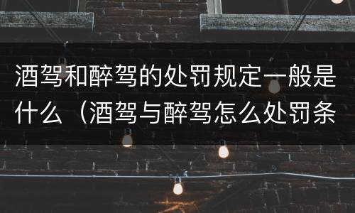 酒驾和醉驾的处罚规定一般是什么（酒驾与醉驾怎么处罚条例）