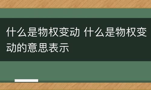 什么是物权变动 什么是物权变动的意思表示