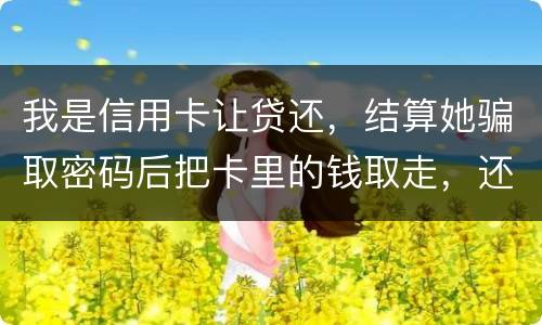 我是信用卡让贷还，结算她骗取密码后把卡里的钱取走，还逃离本市，这属于诈骗吗