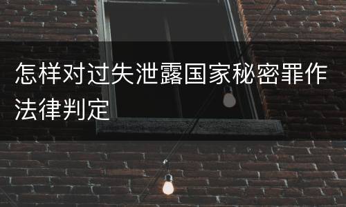 怎样对过失泄露国家秘密罪作法律判定