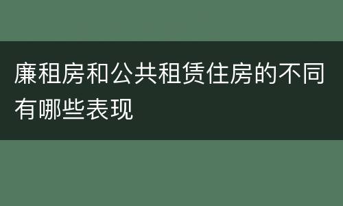 廉租房和公共租赁住房的不同有哪些表现