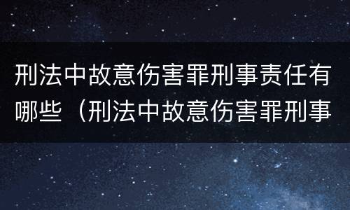 刑法中故意伤害罪刑事责任有哪些（刑法中故意伤害罪刑事责任有哪些情形）
