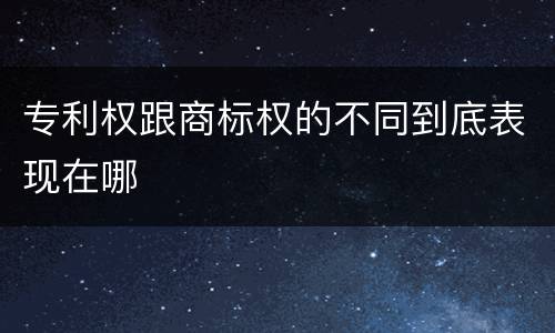 专利权跟商标权的不同到底表现在哪