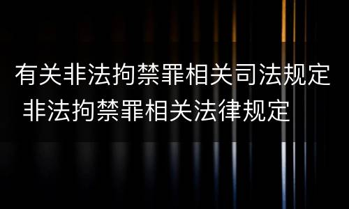 有关非法拘禁罪相关司法规定 非法拘禁罪相关法律规定