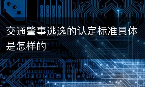 交通肇事逃逸的认定标准具体是怎样的