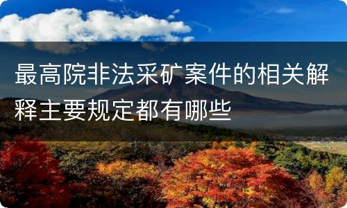 最高院非法采矿案件的相关解释主要规定都有哪些