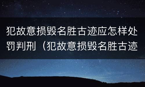 犯故意损毁名胜古迹应怎样处罚判刑（犯故意损毁名胜古迹应怎样处罚判刑多少年）