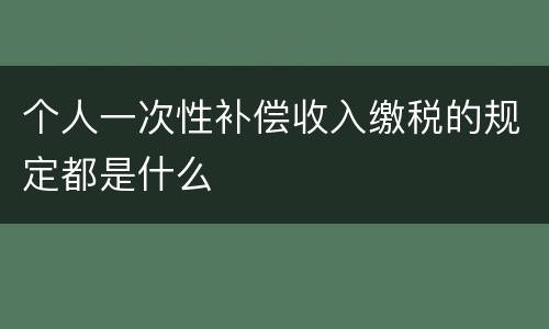 个人一次性补偿收入缴税的规定都是什么