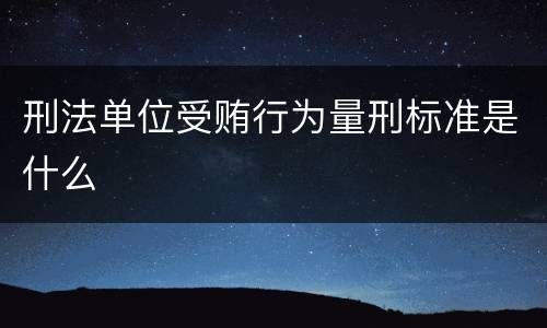 刑法单位受贿行为量刑标准是什么