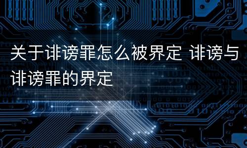 关于诽谤罪怎么被界定 诽谤与诽谤罪的界定