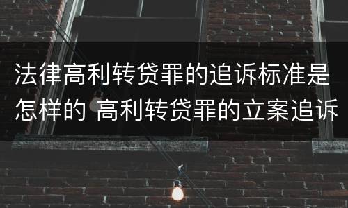 法律高利转贷罪的追诉标准是怎样的 高利转贷罪的立案追诉标准是什么?