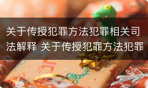 关于传授犯罪方法犯罪相关司法解释 关于传授犯罪方法犯罪相关司法解释的规定