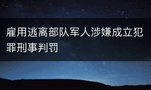 雇用逃离部队军人涉嫌成立犯罪刑事判罚