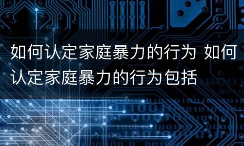 如何认定家庭暴力的行为 如何认定家庭暴力的行为包括