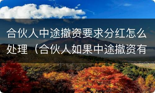 合伙人中途撤资要求分红怎么处理（合伙人如果中途撤资有违约金吗）