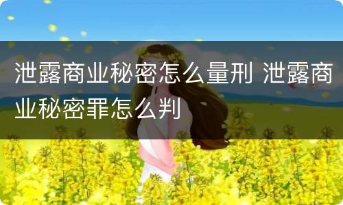泄露商业秘密怎么量刑 泄露商业秘密罪怎么判