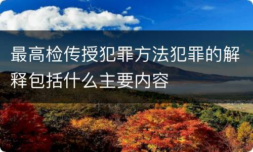 最高检传授犯罪方法犯罪的解释包括什么主要内容