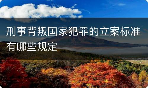 刑事背叛国家犯罪的立案标准有哪些规定
