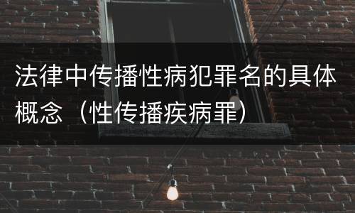 法律中传播性病犯罪名的具体概念（性传播疾病罪）