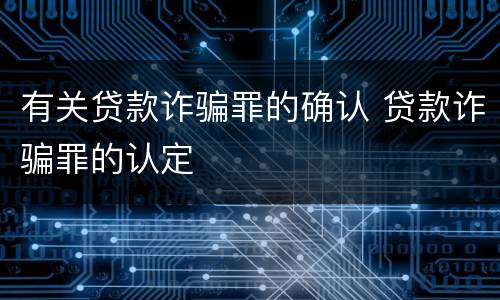 有关贷款诈骗罪的确认 贷款诈骗罪的认定