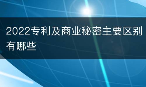 2022专利及商业秘密主要区别有哪些
