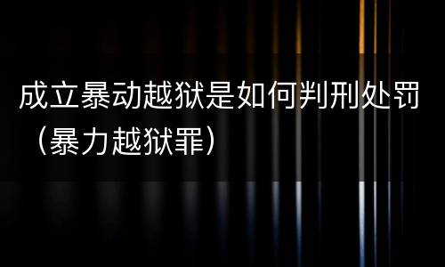 成立暴动越狱是如何判刑处罚（暴力越狱罪）