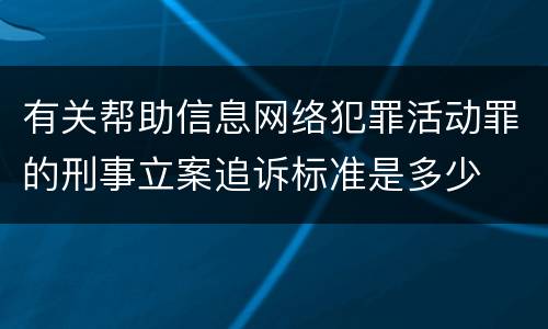 有关帮助信息网络犯罪活动罪的刑事立案追诉标准是多少