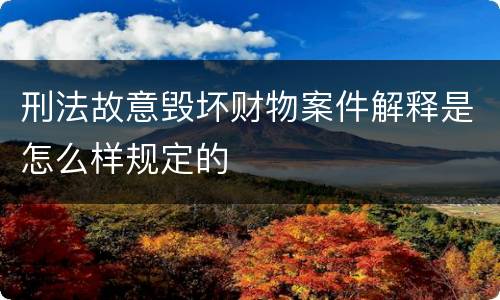 刑法故意毁坏财物案件解释是怎么样规定的