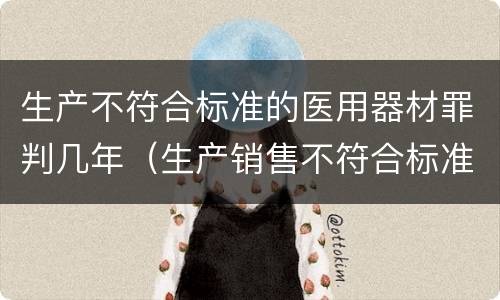 生产不符合标准的医用器材罪判几年（生产销售不符合标准的医用器材罪立案标准）