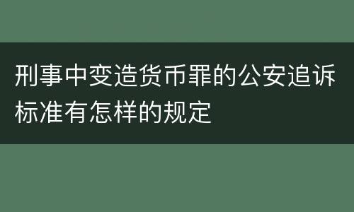 刑事中变造货币罪的公安追诉标准有怎样的规定