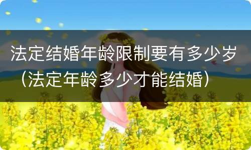 法定结婚年龄限制要有多少岁（法定年龄多少才能结婚）