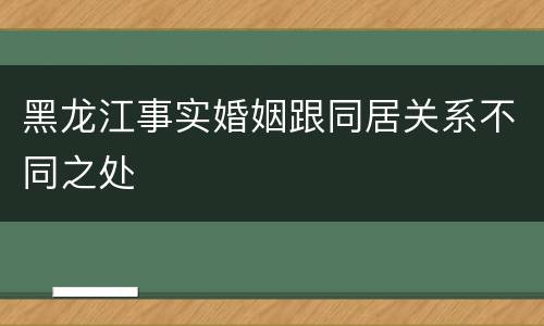 黑龙江事实婚姻跟同居关系不同之处