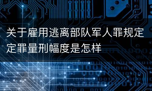 关于雇用逃离部队军人罪规定定罪量刑幅度是怎样