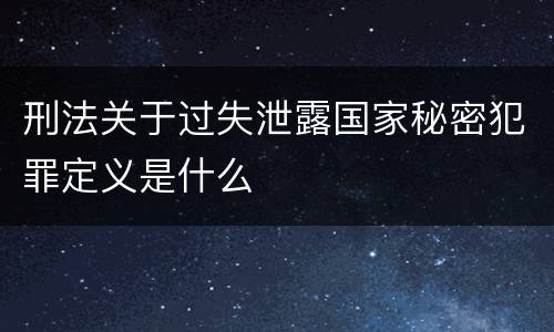 刑法关于过失泄露国家秘密犯罪定义是什么